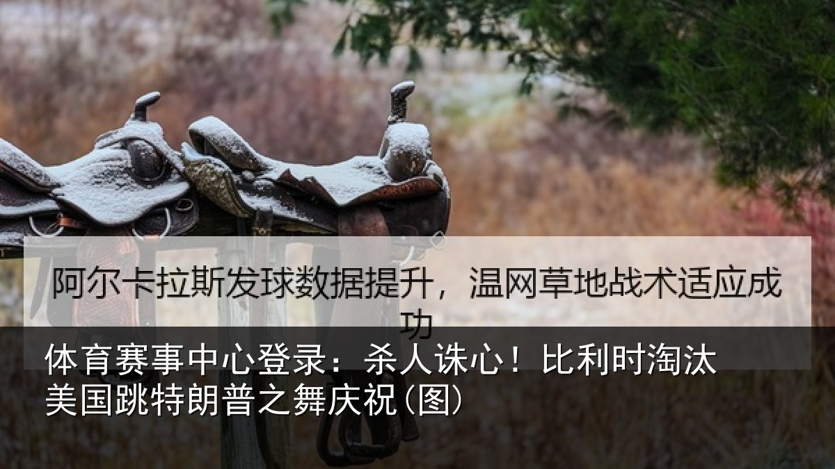体育赛事中心登录:杀人诛心!比利时淘汰美国跳特朗普之舞庆祝(图)