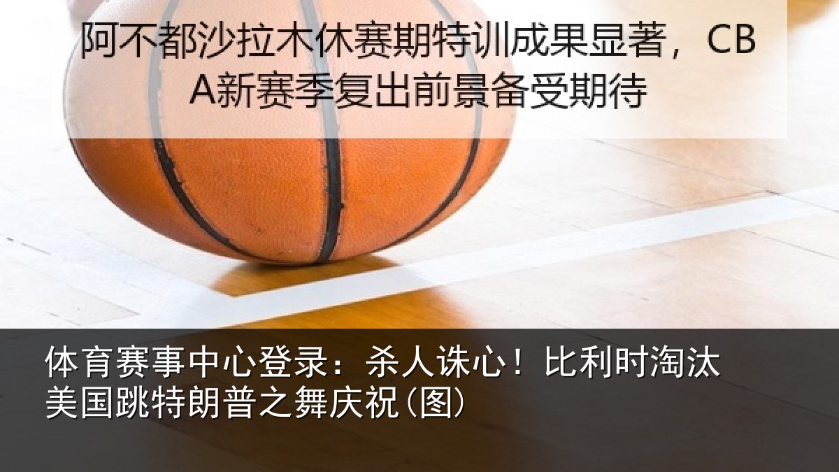 体育赛事中心登录:杀人诛心!比利时淘汰美国跳特朗普之舞庆祝(图)