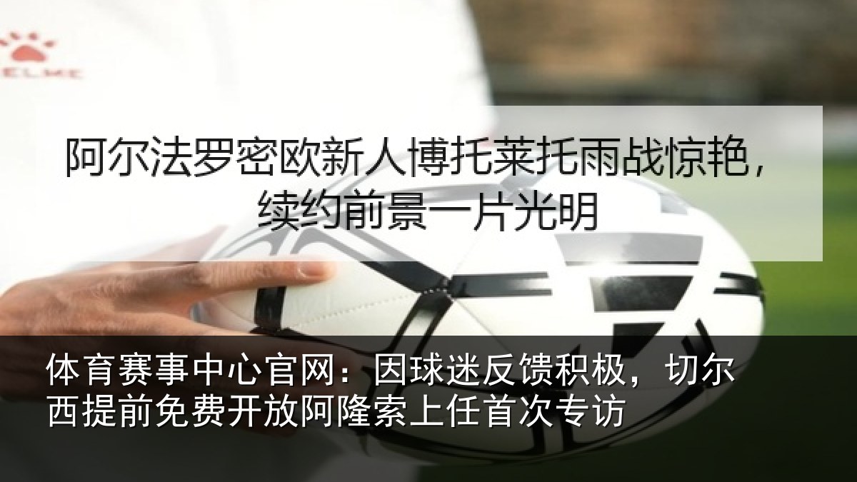 体育赛事中心官网:因球迷反馈积极,切尔西提前免费开放阿隆索上任首次专访