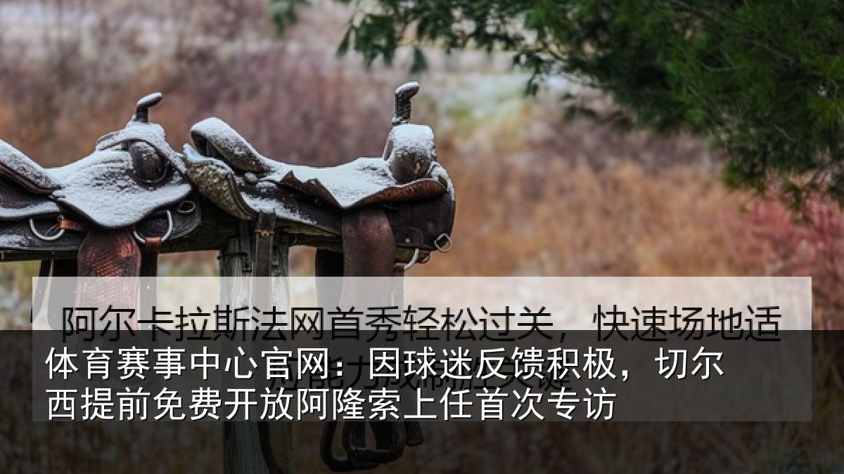 体育赛事中心官网：因球迷反馈积极，切尔西提前免费开放阿隆索上任首次专访