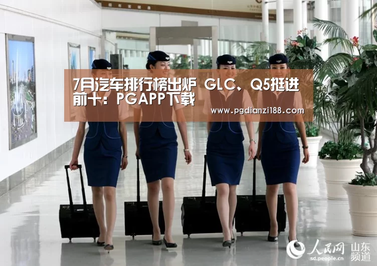 7月汽车排行榜出炉 GLC、Q5挺进前十:PGAPP下载(图4) PG电子老虎机