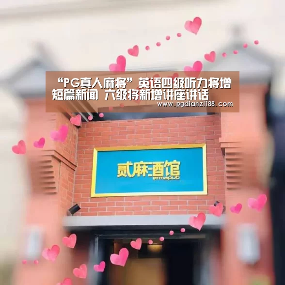 “PG真人麻将”英语四级听力将增短篇新闻 六级将新增讲座讲话(图1) PG真人麻将
