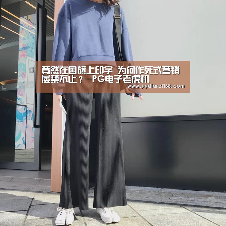 竟然在国旗上印字 为何作死式营销屡禁不止?-PG电子老虎机(图2) PGAPP下载
